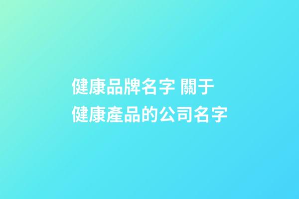 健康品牌名字 關于健康產品的公司名字-第1張-公司起名-玄機派